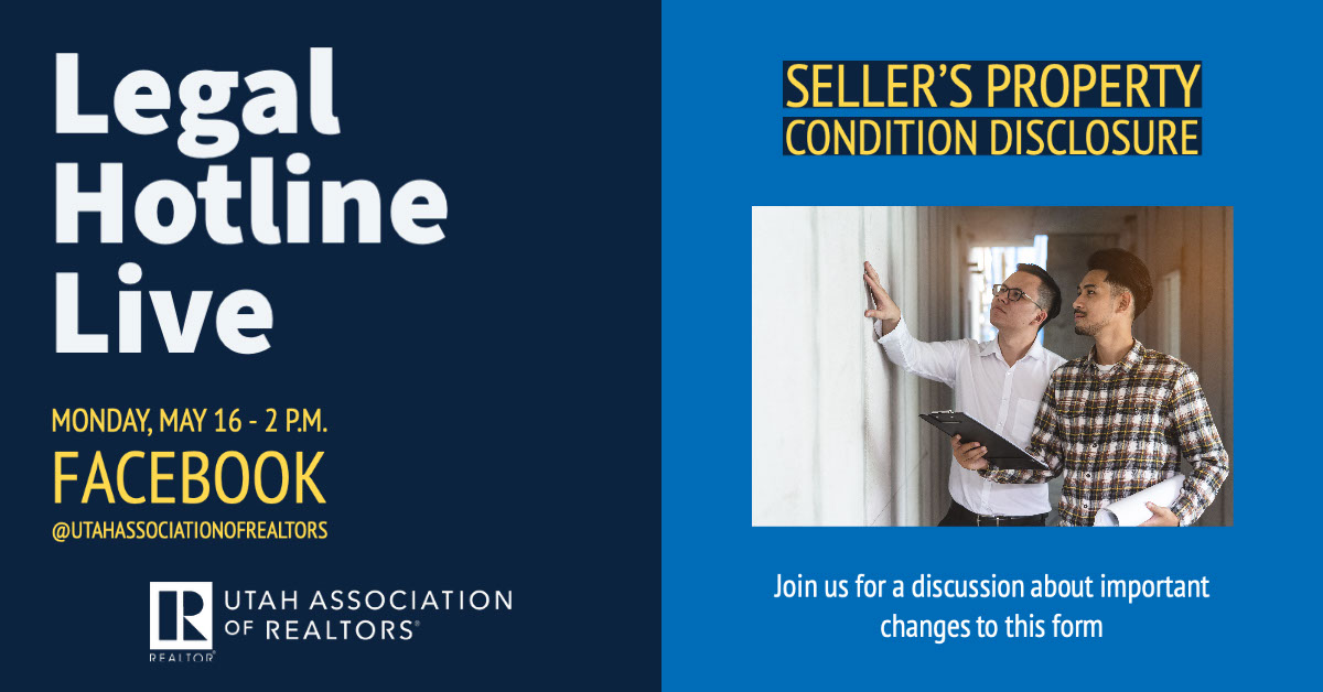Legal Hotline Live Legal Hotline Live Seller’s Property Condition Disclosure Monday, May 16 - 2 p.m. Facebook @utahassociationofrealtors Join us for a discussion about important changes to this form