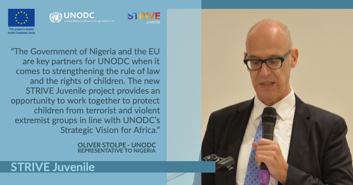 STRIVE Juvenile STRIVE Juvenile “The Government of Nigeria and the EU are key partners for UNODC when it comes to strengthening the rule of law and the rights of children. The new STRIVE Juvenile project provides an opportunity to work together to protect children from terrorist and violent extremist groups in line with UNODC’s Strategic Vision for Africa.” Oliver Stolpe - UNODC Representative to Nigeria