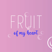 Fruit of my heart