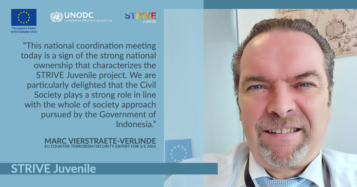 STRIVE Juvenile STRIVE Juvenile “This national coordination meeting today is a sign of the strong national ownership that characterizes the STRIVE Juvenile project. We are particularly delighted that the Civil Society plays a strong role in line with the whole of society approach pursued by the Government of Indonesia.” Marc Vierstraete-Verlinde EU Counter-Terrorism/Security-Expert for S/E Asia