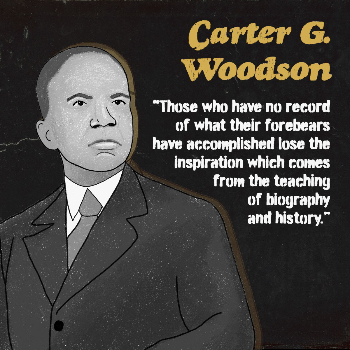 Black & Yellow Grunge Historical Figure Quote Instagram Sqaure Carter G. Woodson “Those who have no record of what their forebears have accomplished lose the inspiration which comes from the teaching of biography and history.”