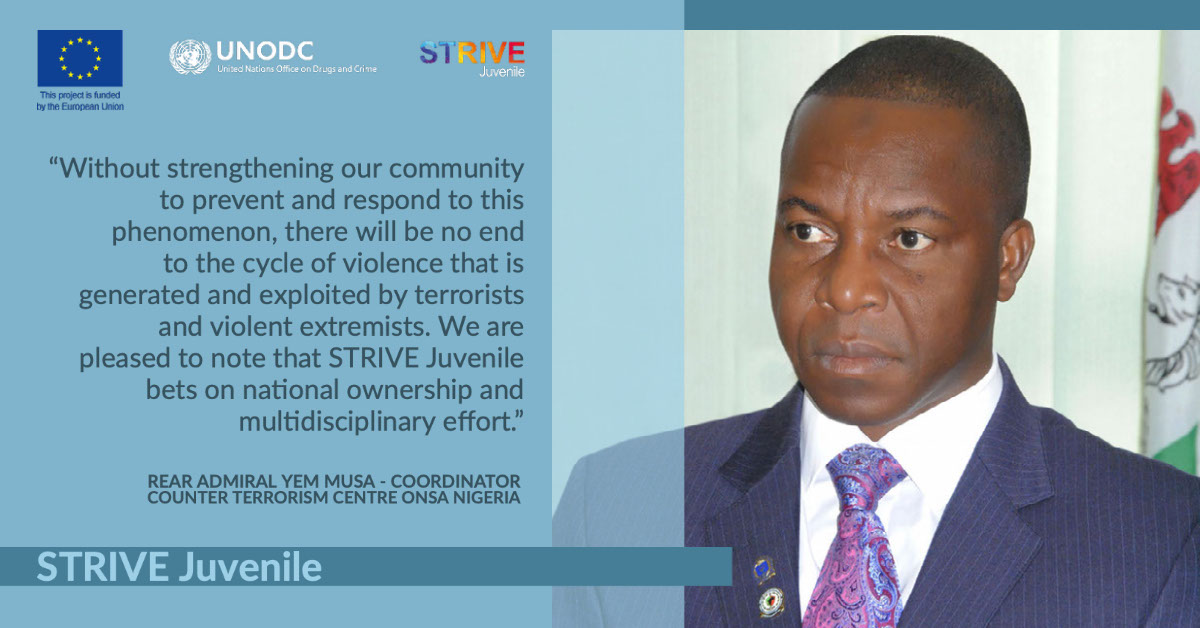 STRIVE Juvenile STRIVE Juvenile “Without strengthening our community to prevent and respond to this phenomenon, there will be no end to the cycle of violence that is generated and exploited by terrorists and violent extremists. We are pleased to note that STRIVE Juvenile bets on national ownership and multidisciplinary effort.” Rear Admiral Yem Musa - Coordinator Counter Terrorism Centre ONSA Nigeria