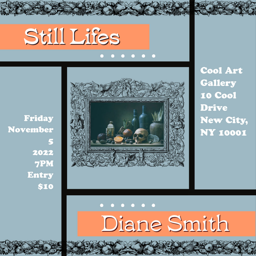 Diane Smith Diane Smith Still Lifes Cool Art Gallery 10 Cool Drive New City, NY 10001 Friday November 5 2022 7PM Entry $10